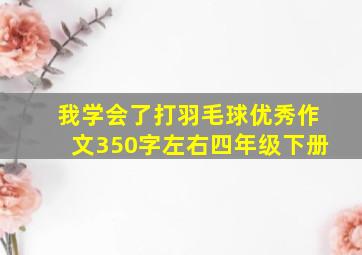 我学会了打羽毛球优秀作文350字左右四年级下册