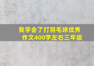 我学会了打羽毛球优秀作文400字左右三年级