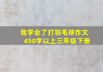 我学会了打羽毛球作文450字以上三年级下册