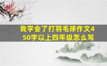 我学会了打羽毛球作文450字以上四年级怎么写