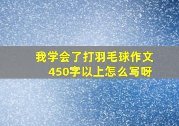 我学会了打羽毛球作文450字以上怎么写呀