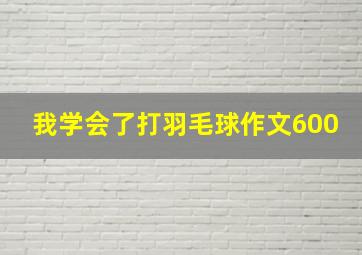 我学会了打羽毛球作文600