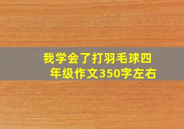 我学会了打羽毛球四年级作文350字左右