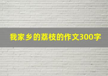 我家乡的荔枝的作文300字