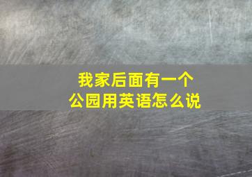 我家后面有一个公园用英语怎么说