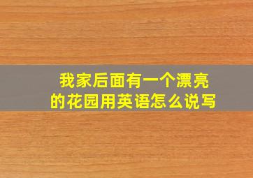 我家后面有一个漂亮的花园用英语怎么说写