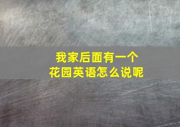 我家后面有一个花园英语怎么说呢