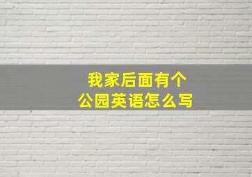 我家后面有个公园英语怎么写