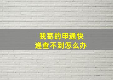 我寄的申通快递查不到怎么办