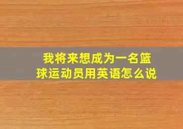 我将来想成为一名篮球运动员用英语怎么说