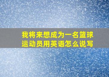 我将来想成为一名篮球运动员用英语怎么说写