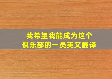 我希望我能成为这个俱乐部的一员英文翻译