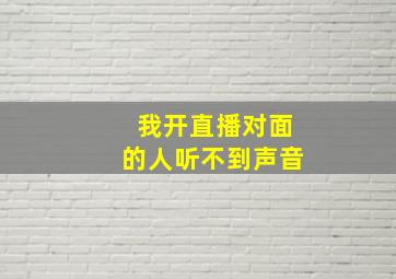 我开直播对面的人听不到声音