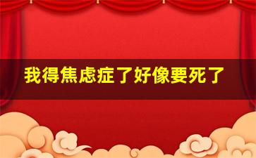 我得焦虑症了好像要死了