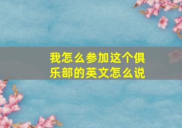 我怎么参加这个俱乐部的英文怎么说