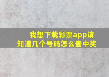 我想下载彩票app请知道几个号码怎么查中奖