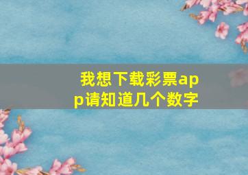 我想下载彩票app请知道几个数字