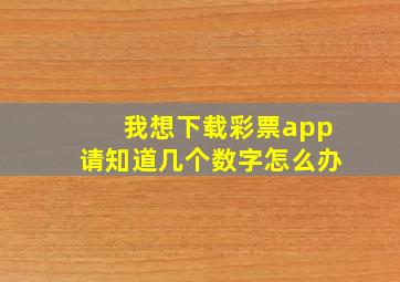 我想下载彩票app请知道几个数字怎么办