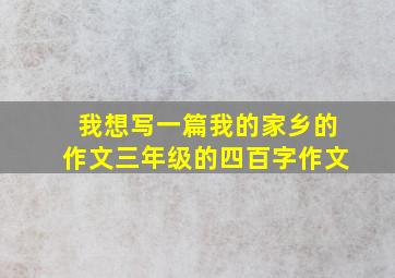 我想写一篇我的家乡的作文三年级的四百字作文