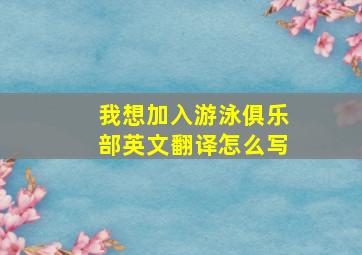 我想加入游泳俱乐部英文翻译怎么写