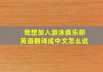 我想加入游泳俱乐部英语翻译成中文怎么说