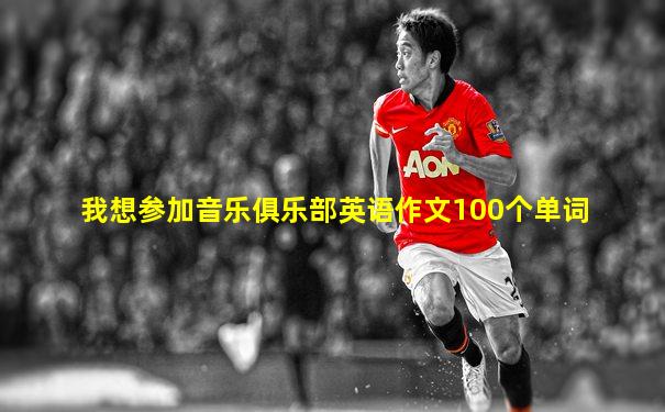 我想参加音乐俱乐部英语作文100个单词