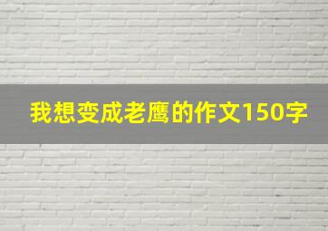 我想变成老鹰的作文150字