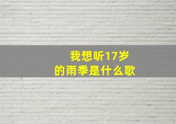 我想听17岁的雨季是什么歌