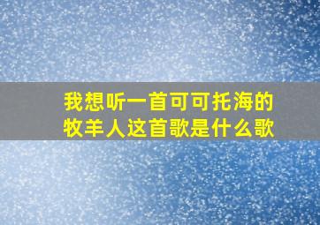 我想听一首可可托海的牧羊人这首歌是什么歌