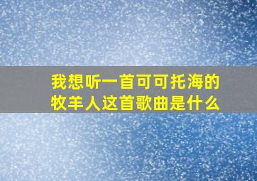 我想听一首可可托海的牧羊人这首歌曲是什么