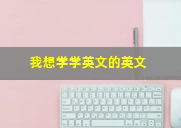 我想学学英文的英文