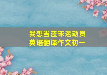 我想当篮球运动员英语翻译作文初一