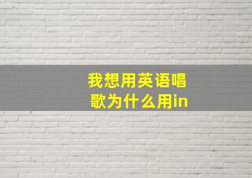 我想用英语唱歌为什么用in