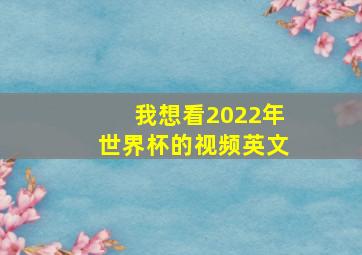 我想看2022年世界杯的视频英文