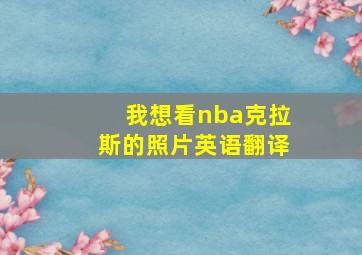 我想看nba克拉斯的照片英语翻译