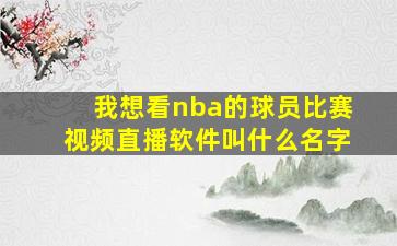 我想看nba的球员比赛视频直播软件叫什么名字