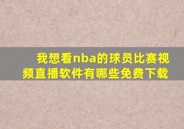 我想看nba的球员比赛视频直播软件有哪些免费下载