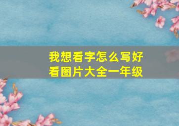 我想看字怎么写好看图片大全一年级