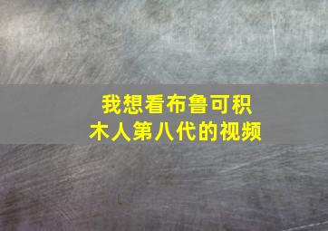 我想看布鲁可积木人第八代的视频