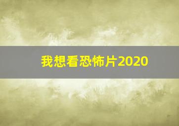 我想看恐怖片2020