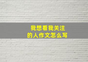 我想看我关注的人作文怎么写