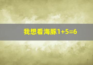 我想看海豚1+5=6