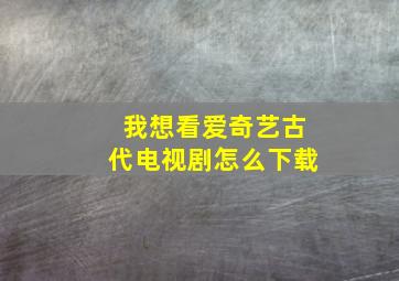 我想看爱奇艺古代电视剧怎么下载