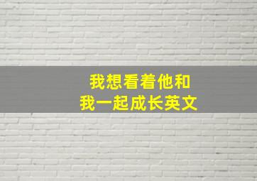 我想看着他和我一起成长英文