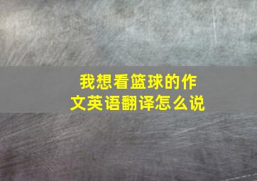 我想看篮球的作文英语翻译怎么说