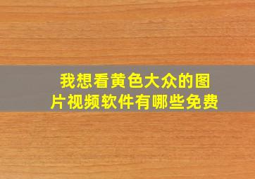 我想看黄色大众的图片视频软件有哪些免费