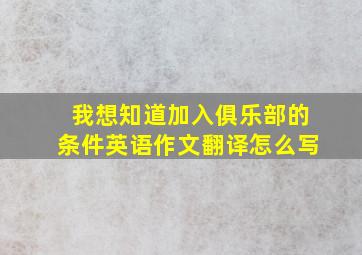 我想知道加入俱乐部的条件英语作文翻译怎么写