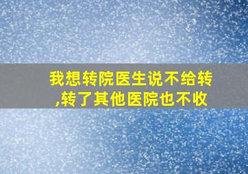 我想转院医生说不给转,转了其他医院也不收