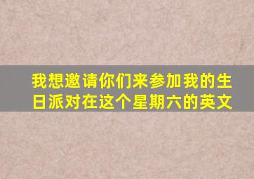 我想邀请你们来参加我的生日派对在这个星期六的英文