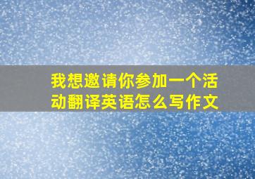 我想邀请你参加一个活动翻译英语怎么写作文